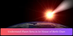 Understand Planet Ketu in 1st House of Birth Chart